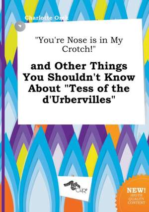 You're Nose Is in My Crotch! and Other Things You Shouldn't Know about Tess of the D'Urbervilles de Charlotte Orek