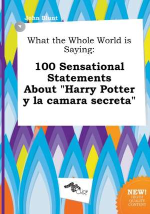 What the Whole World Is Saying: 100 Sensational Statements about Harry Potter y La Camara Secreta de John Blunt