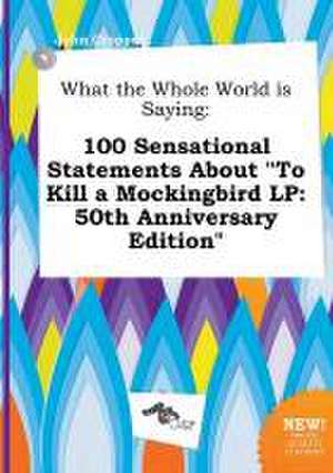 What the Whole World Is Saying: 100 Sensational Statements about to Kill a Mockingbird LP: 50th Anniversary Edition de John Cropper