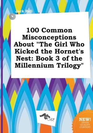 100 Common Misconceptions about the Girl Who Kicked the Hornet's Nest: Book 3 of the Millennium Trilogy de Jack Rell