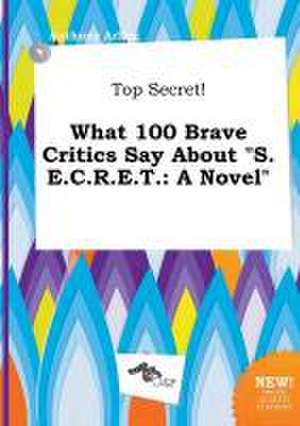 Top Secret! What 100 Brave Critics Say about S.E.C.R.E.T. de Anthony Arling