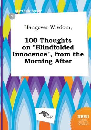 Hangover Wisdom, 100 Thoughts on Blindfolded Innocence, from the Morning After de Matthew Spurr