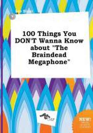 100 Things You Don't Wanna Know about the Braindead Megaphone de Leo Blunt