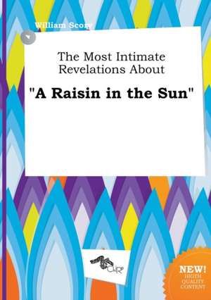 The Most Intimate Revelations about a Raisin in the Sun de William Scory