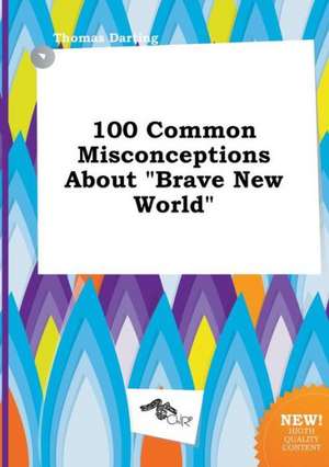 100 Common Misconceptions about Brave New World de Thomas Darting