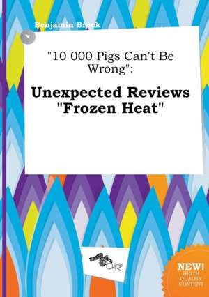 10 000 Pigs Can't Be Wrong: Unexpected Reviews Frozen Heat de Benjamin Brock