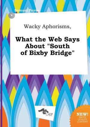 Wacky Aphorisms, What the Web Says about South of Bixby Bridge de Samuel Payne