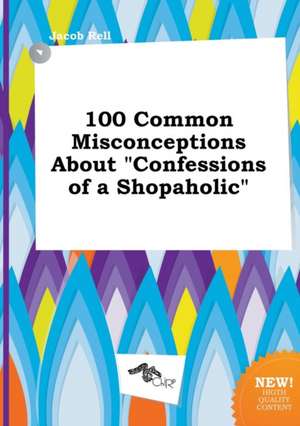 100 Common Misconceptions about Confessions of a Shopaholic de Jacob Rell