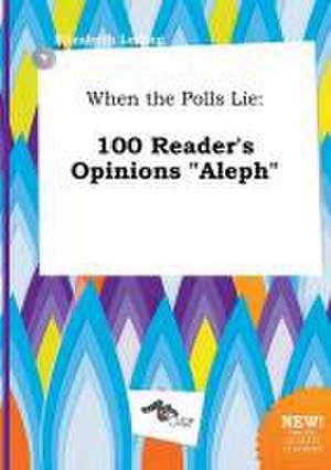 When the Polls Lie: 100 Reader's Opinions Aleph de Elizabeth Leding