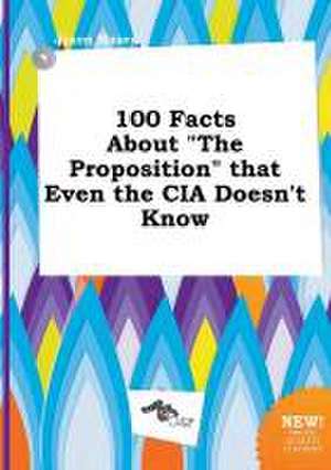 100 Facts about the Proposition That Even the CIA Doesn't Know de Jason Masey