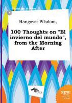 Hangover Wisdom, 100 Thoughts on El Invierno del Mundo, from the Morning After de Christian Hacker