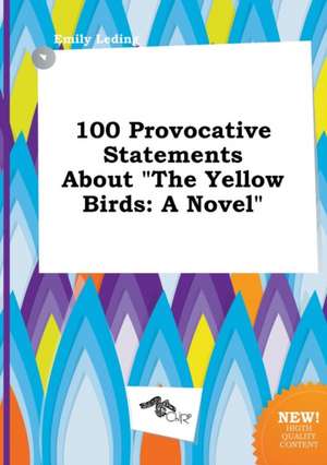 100 Provocative Statements about the Yellow Birds de Emily Leding