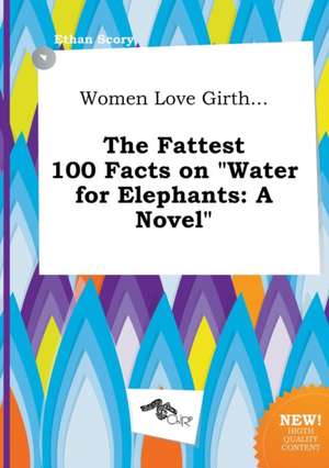 Women Love Girth... the Fattest 100 Facts on Water for Elephants de Ethan Scory