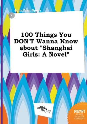 100 Things You Don't Wanna Know about Shanghai Girls de Jonathan Spurr