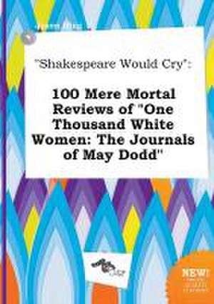 Shakespeare Would Cry: 100 Mere Mortal Reviews of One Thousand White Women: The Journals of May Dodd de Jason Ifing