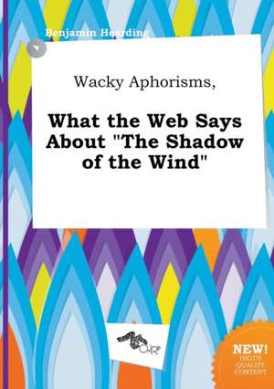 Wacky Aphorisms, What the Web Says about the Shadow of the Wind de Benjamin Hearding