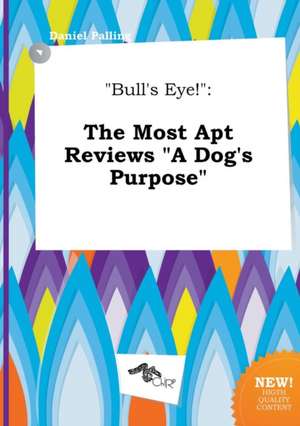 Bull's Eye!: The Most Apt Reviews a Dog's Purpose de Daniel Palling