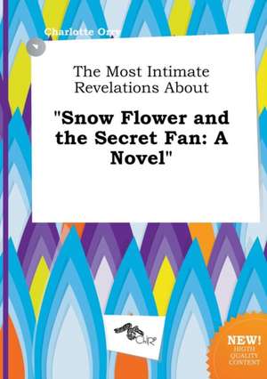 The Most Intimate Revelations about Snow Flower and the Secret Fan de Charlotte Orry