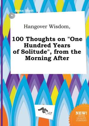 Hangover Wisdom, 100 Thoughts on One Hundred Years of Solitude, from the Morning After de Anna Stott