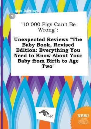 10 000 Pigs Can't Be Wrong: Unexpected Reviews the Baby Book, Revised Edition: Everything You Need to Know about Your Baby from Birth to Age Two de Max Darting