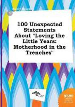 100 Unexpected Statements about Loving the Little Years: Motherhood in the Trenches de Emily Brock