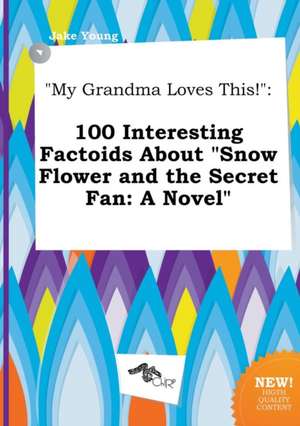 My Grandma Loves This!: 100 Interesting Factoids about Snow Flower and the Secret Fan: A Novel de Jake Young