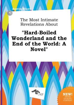 The Most Intimate Revelations about Hard-Boiled Wonderland and the End of the World de Austin Blunt