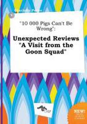 10 000 Pigs Can't Be Wrong: Unexpected Reviews a Visit from the Goon Squad de Charlotte Payne