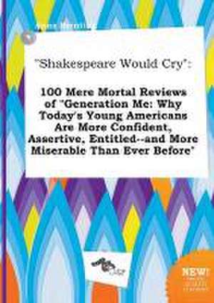 Shakespeare Would Cry: 100 Mere Mortal Reviews of Generation Me: Why Today's Young Americans Are More Confident, Assertive, Entitled--And Mo de Anna Brenting