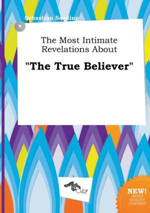 The Most Intimate Revelations about the True Believer de Sebastian Seeding