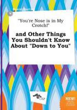 You're Nose Is in My Crotch! and Other Things You Shouldn't Know about Down to You de Daniel Darting