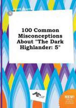 100 Common Misconceptions about the Dark Highlander: 5 de Jacob Scarth