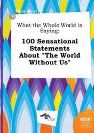 What the Whole World Is Saying: 100 Sensational Statements about the World Without Us de Chris Skeat