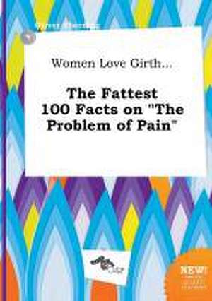 Women Love Girth... the Fattest 100 Facts on the Problem of Pain de Oliver Eberding