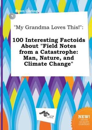 My Grandma Loves This!: 100 Interesting Factoids about Field Notes from a Catastrophe: Man, Nature, and Climate Change de Ryan Coring