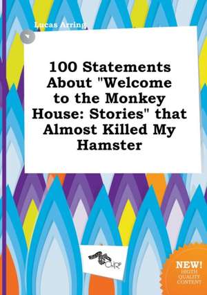 100 Statements about Welcome to the Monkey House: Stories That Almost Killed My Hamster de Lucas Arring