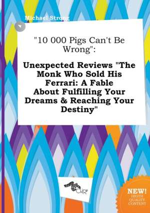 10 000 Pigs Can't Be Wrong: Unexpected Reviews the Monk Who Sold His Ferrari: A Fable about Fulfilling Your Dreams & Reaching Your Destiny de Michael Strong