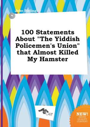 100 Statements about the Yiddish Policemen's Union That Almost Killed My Hamster de Jake Birling