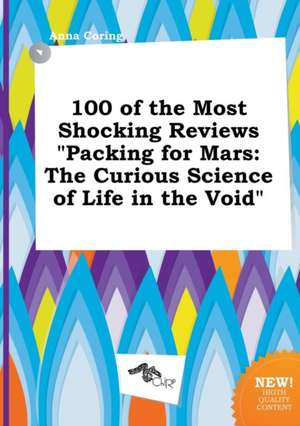 100 of the Most Shocking Reviews Packing for Mars: The Curious Science of Life in the Void de Anna Coring