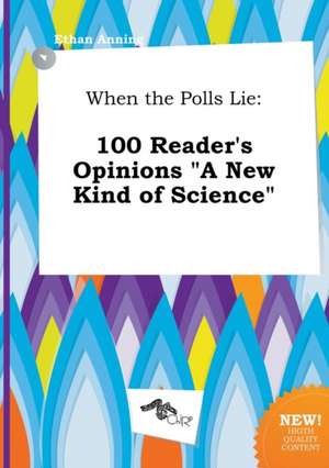 When the Polls Lie: 100 Reader's Opinions a New Kind of Science de Ethan Anning