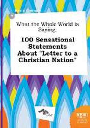 What the Whole World Is Saying: 100 Sensational Statements about Letter to a Christian Nation de David Coring