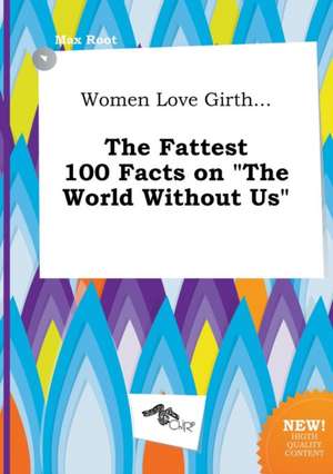 Women Love Girth... the Fattest 100 Facts on the World Without Us de Max Root