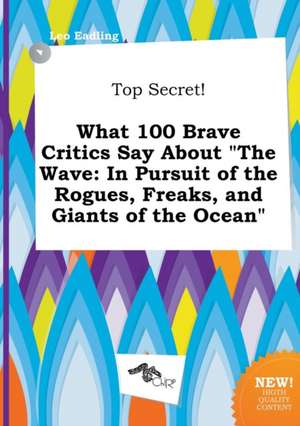 Top Secret! What 100 Brave Critics Say about the Wave: In Pursuit of the Rogues, Freaks, and Giants of the Ocean de Leo Eadling