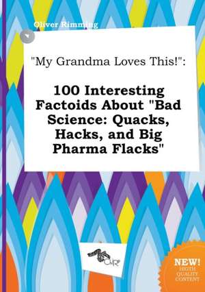 My Grandma Loves This!: 100 Interesting Factoids about Bad Science: Quacks, Hacks, and Big Pharma Flacks de Oliver Rimming