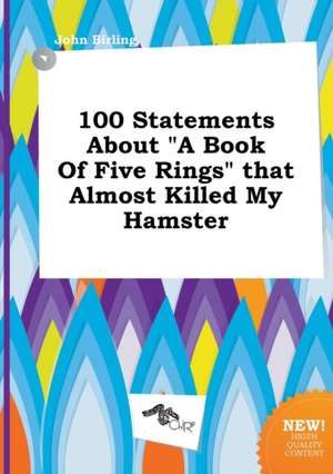 100 Statements about a Book of Five Rings That Almost Killed My Hamster de John Birling