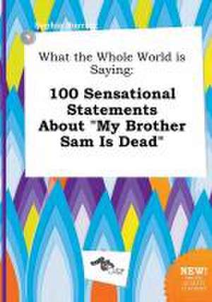 What the Whole World Is Saying: 100 Sensational Statements about My Brother Sam Is Dead de Sophia Burring