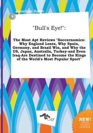 Bull's Eye!: The Most Apt Reviews Soccernomics: Why England Loses, Why Spain, Germany, and Brazil Win, and Why the Us, Japan, Aust de Jonathan Syers