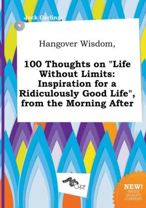 Hangover Wisdom, 100 Thoughts on Life Without Limits: Inspiration for a Ridiculously Good Life, from the Morning After de Jack Garling