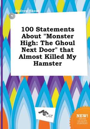 100 Statements about Monster High: The Ghoul Next Door That Almost Killed My Hamster de Andrew Skeat