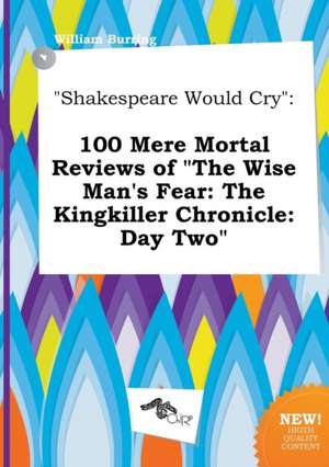 Shakespeare Would Cry: 100 Mere Mortal Reviews of the Wise Man's Fear: The Kingkiller Chronicle: Day Two de William Burring